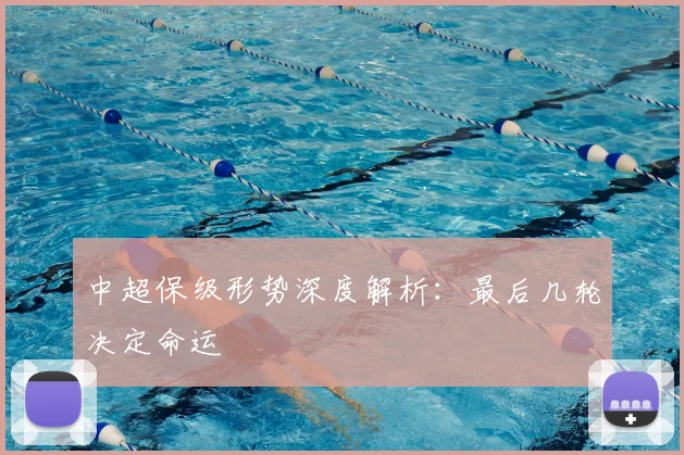 中超保级形势深度解析：最后几轮决定命运