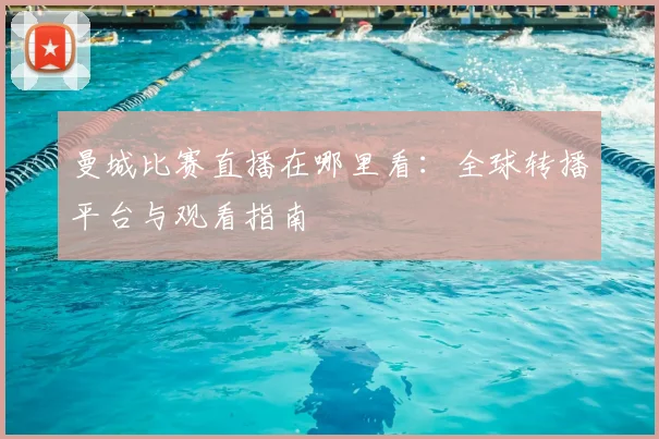 曼城比赛直播在哪里看：全球转播平台与观看指南
