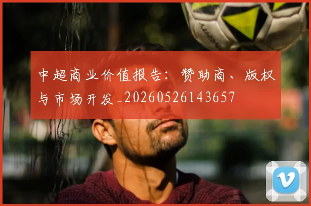 中超商业价值报告:赞助商、版权与市场开发_20260526143657