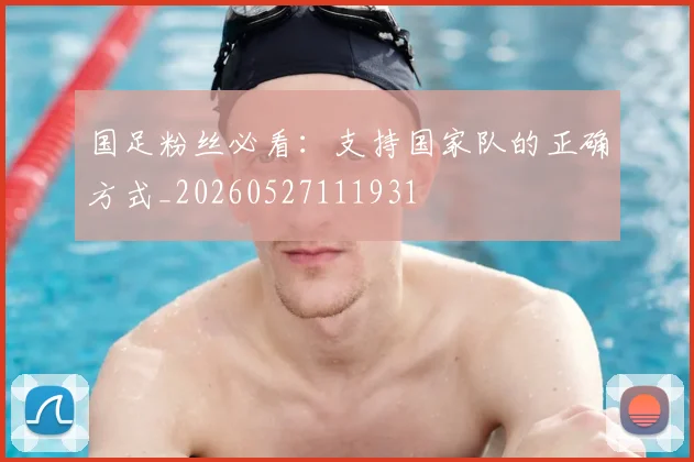 国足粉丝必看：支持国家队的正确方式_20260527111931