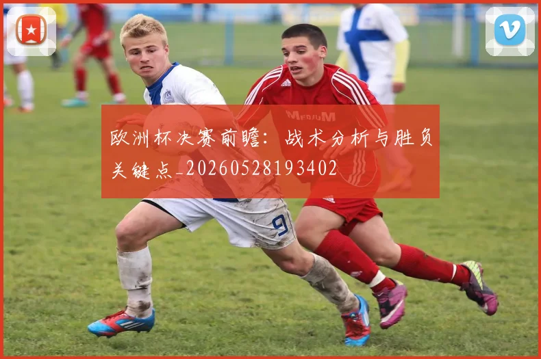 欧洲杯决赛前瞻:战术分析与胜负关键点_20260528193402