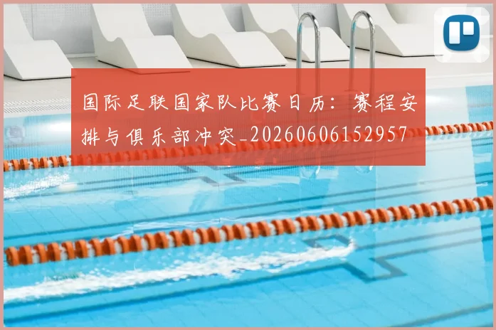 国际足联国家队比赛日历:赛程安排与俱乐部冲突_20260606152957