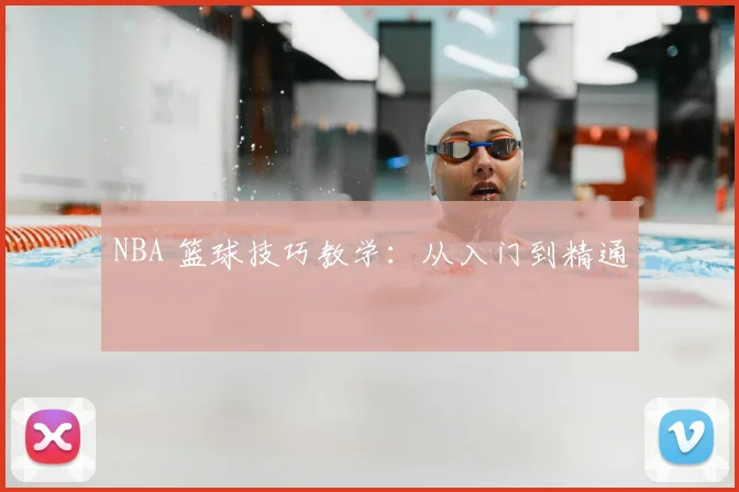 NBA 篮球技巧教学：从入门到精通