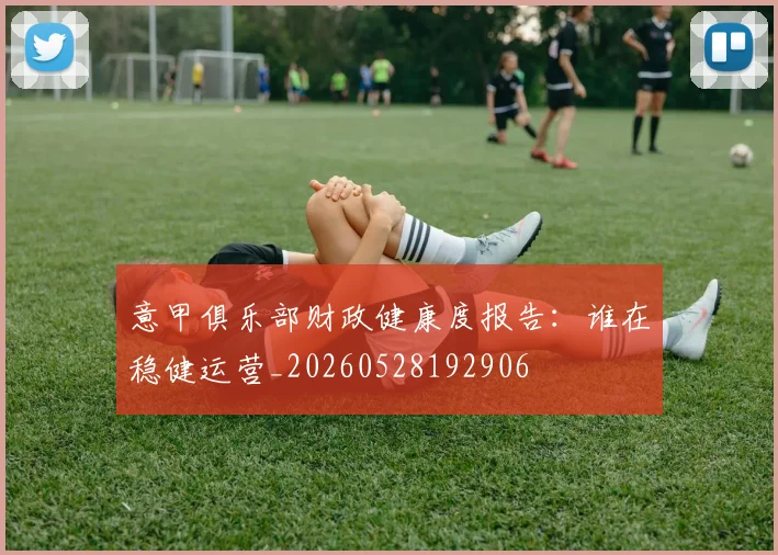 意甲俱乐部财政健康度报告：谁在稳健运营_20260528192906