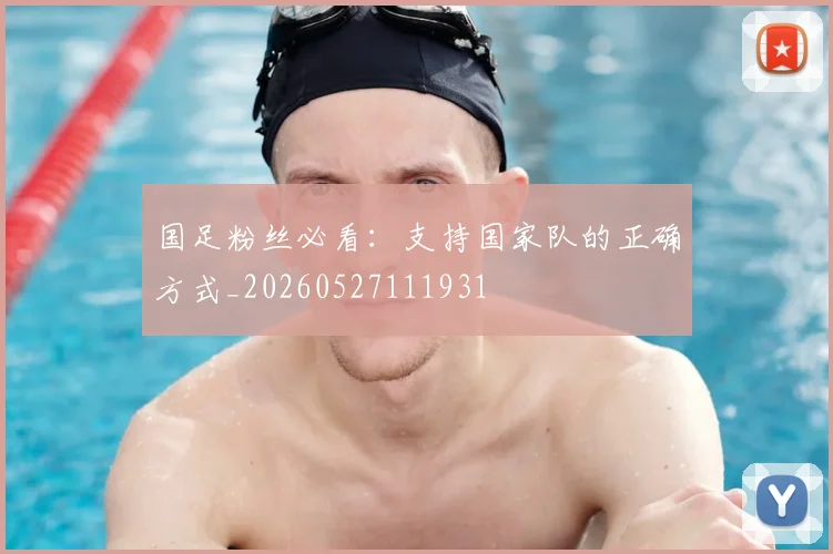 国足粉丝必看:支持国家队的正确方式_20260527111931