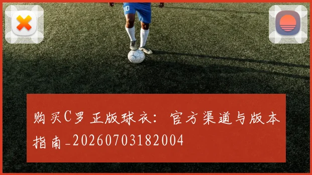 购买C罗正版球衣:官方渠道与版本指南_20260703182004