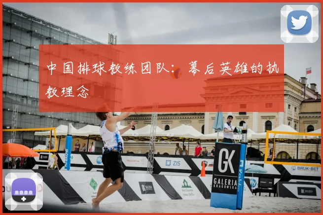 中国排球教练团队:幕后英雄的执教理念