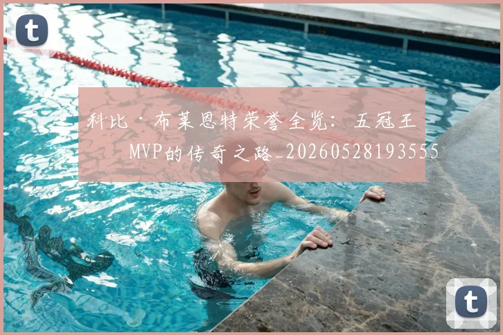 科比·布莱恩特荣誉全览:五冠王与MVP的传奇之路_20260528193555