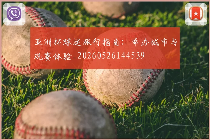 亚洲杯球迷旅行指南:举办城市与观赛体验_20260526144539