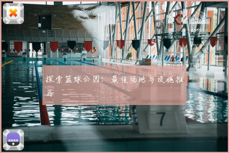 探索篮球公园：最佳场地与设施推荐