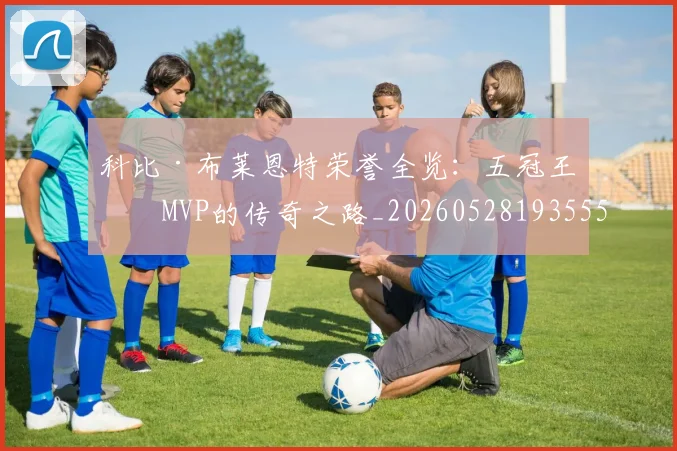 科比·布莱恩特荣誉全览：五冠王与MVP的传奇之路_20260528193555
