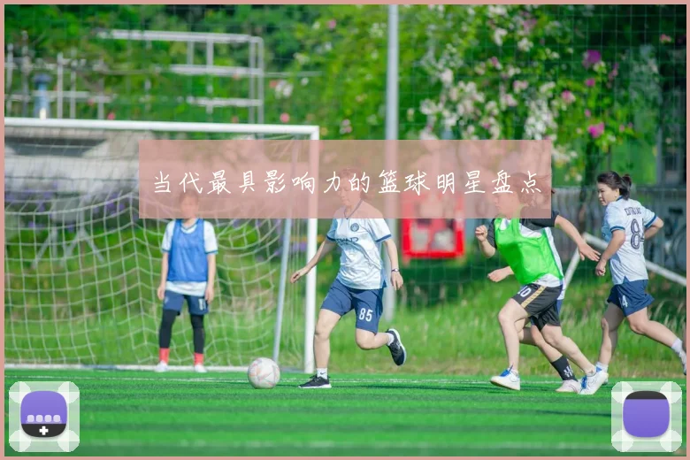 当代最具影响力的篮球明星盘点