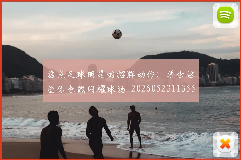 盘点足球明星的招牌动作：学会这些你也能闪耀球场_20260523113555