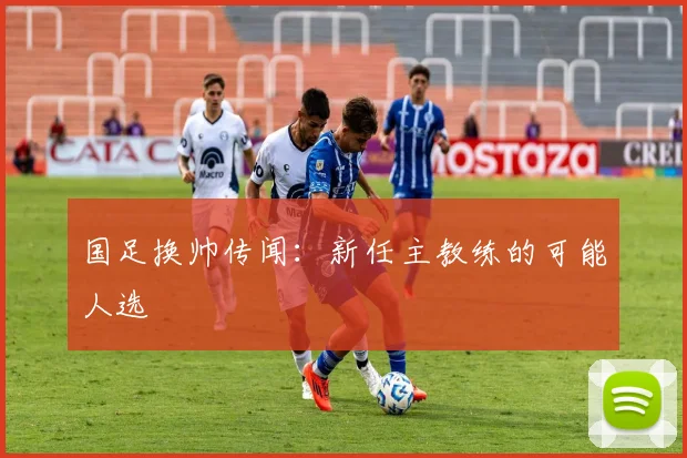 国足换帅传闻：新任主教练的可能人选