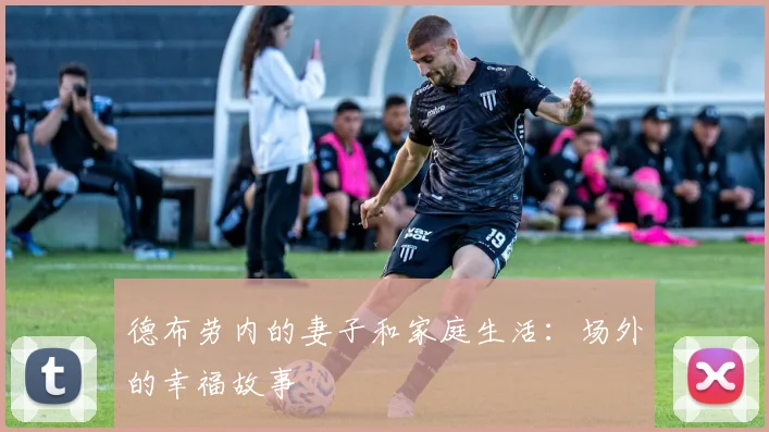 德布劳内的妻子和家庭生活:场外的幸福故事