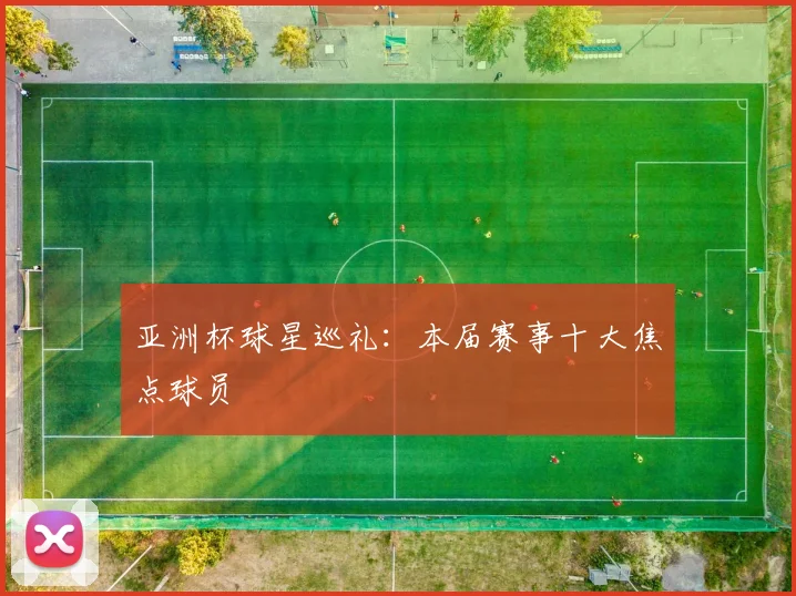 亚洲杯球星巡礼:本届赛事十大焦点球员