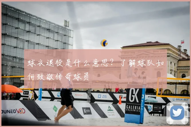 球衣退役是什么意思?了解球队如何致敬传奇球员