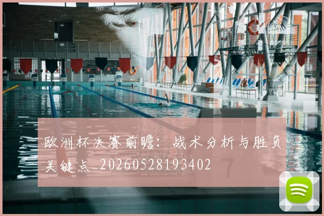 欧洲杯决赛前瞻：战术分析与胜负关键点_20260528193402