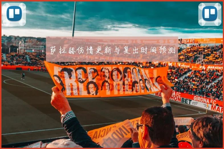 萨拉赫伤情更新与复出时间预测